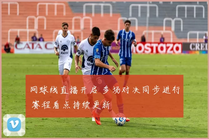 网球线直播开启 多场对决同步进行 赛程看点持续更新