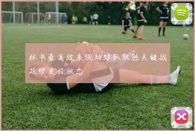 林书豪高效表现助球队取胜关键战延续良好状态