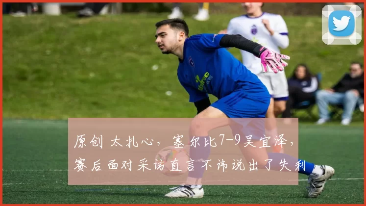 原创 太扎心，塞尔比7-9吴宜泽，赛后面对采访直言不讳说出了失利原因