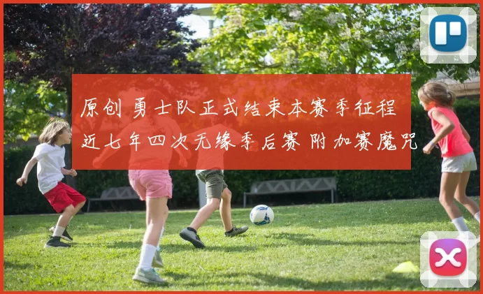 原创 勇士队正式结束本赛季征程 近七年四次无缘季后赛 附加赛魔咒仍未破解