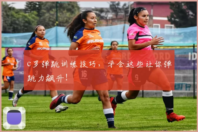 c罗弹跳训练技巧，学会这些让你弹跳力飙升！