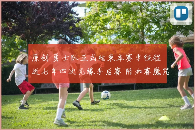 原创 勇士队正式结束本赛季征程 近七年四次无缘季后赛 附加赛魔咒仍未破解