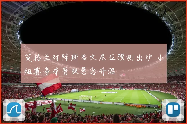 英格兰对阵斯洛文尼亚预测出炉 小组赛争夺晋级悬念升温