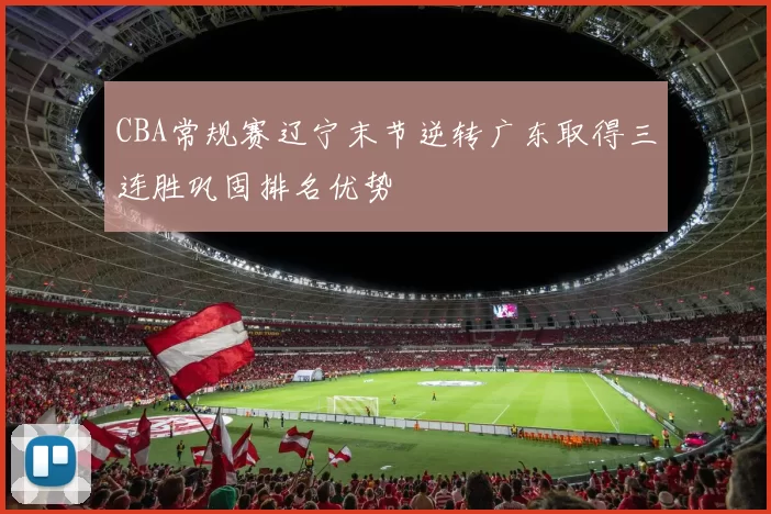 CBA常规赛辽宁末节逆转广东取得三连胜巩固排名优势