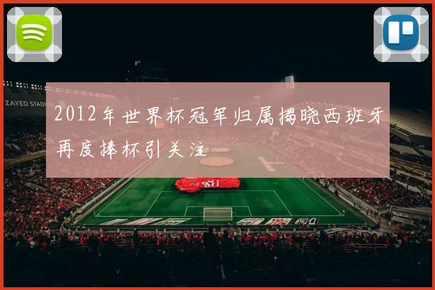 2012年世界杯冠军归属揭晓西班牙再度捧杯引关注