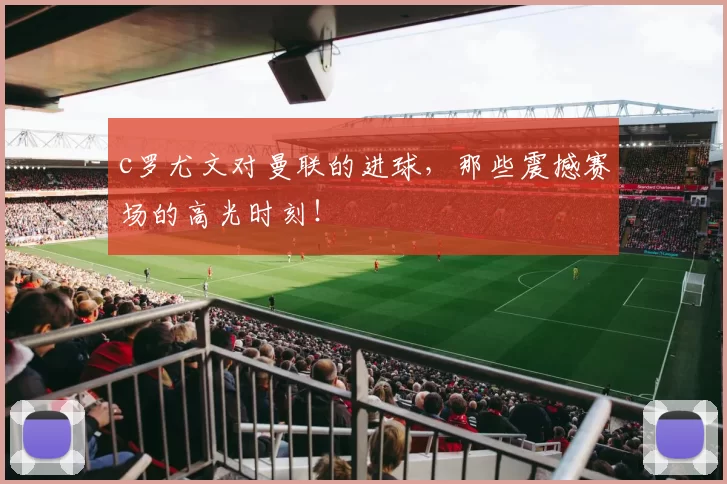 c罗尤文对曼联的进球，那些震撼赛场的高光时刻！