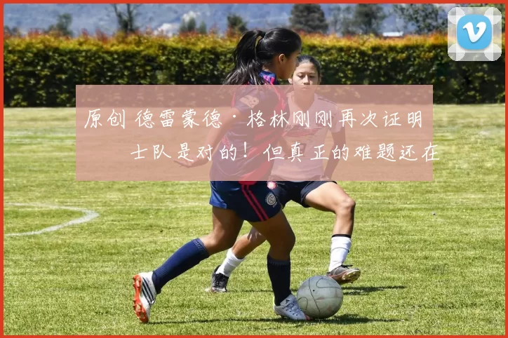 原创 德雷蒙德·格林刚刚再次证明勇士队是对的！但真正的难题还在后头