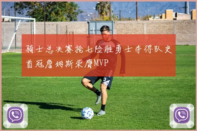 骑士总决赛抢七险胜勇士夺得队史首冠詹姆斯荣膺MVP